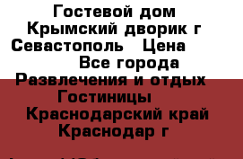     Гостевой дом «Крымский дворик»г. Севастополь › Цена ­ 1 000 - Все города Развлечения и отдых » Гостиницы   . Краснодарский край,Краснодар г.